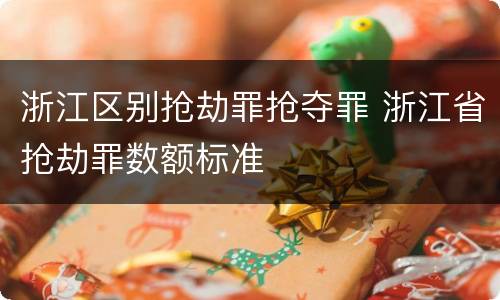 浙江区别抢劫罪抢夺罪 浙江省抢劫罪数额标准