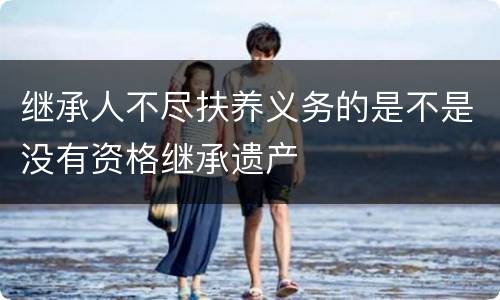 继承人不尽扶养义务的是不是没有资格继承遗产