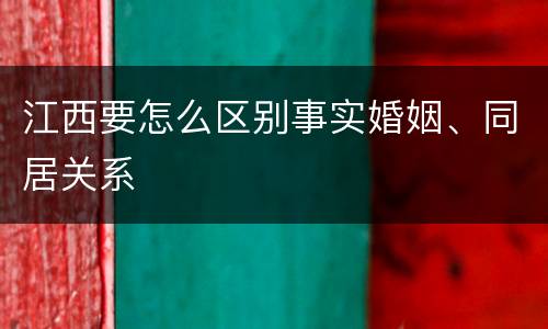 江西要怎么区别事实婚姻、同居关系
