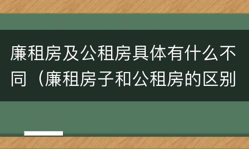 廉租房及公租房具体有什么不同（廉租房子和公租房的区别）