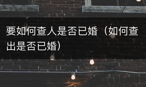 要如何查人是否已婚（如何查出是否已婚）