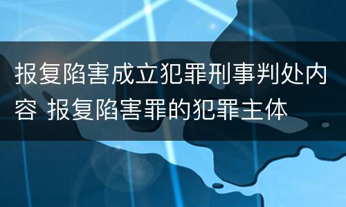 报复陷害成立犯罪刑事判处内容 报复陷害罪的犯罪主体