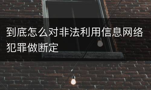 到底怎么对非法利用信息网络犯罪做断定