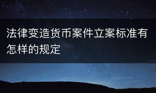 法律变造货币案件立案标准有怎样的规定