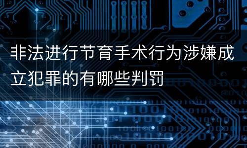 非法进行节育手术行为涉嫌成立犯罪的有哪些判罚
