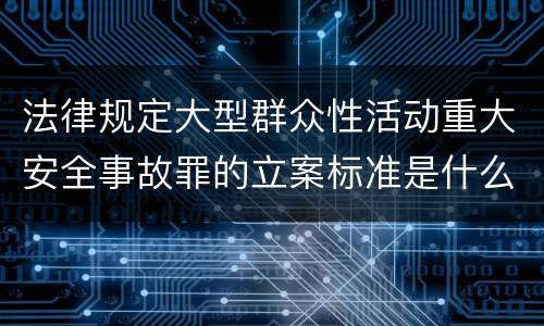 法律规定大型群众性活动重大安全事故罪的立案标准是什么