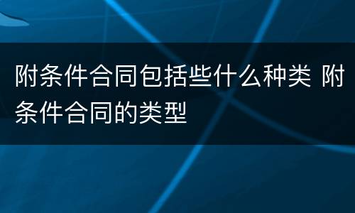 附条件合同包括些什么种类 附条件合同的类型