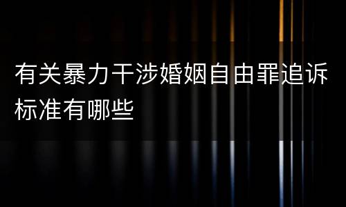 有关暴力干涉婚姻自由罪追诉标准有哪些