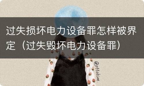 过失损坏电力设备罪怎样被界定（过失毁坏电力设备罪）