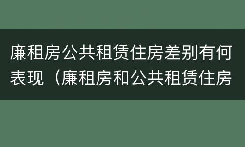 廉租房公共租赁住房差别有何表现（廉租房和公共租赁住房的区别）