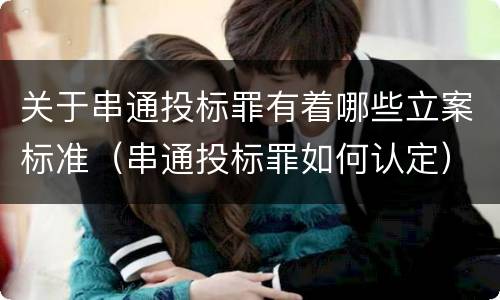 关于串通投标罪有着哪些立案标准（串通投标罪如何认定）