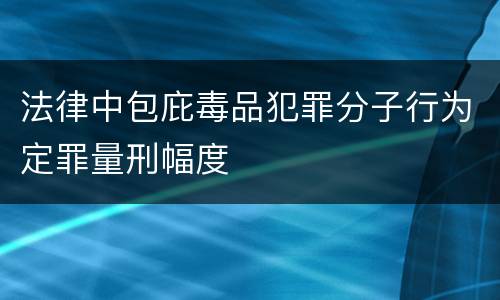 法律中包庇毒品犯罪分子行为定罪量刑幅度