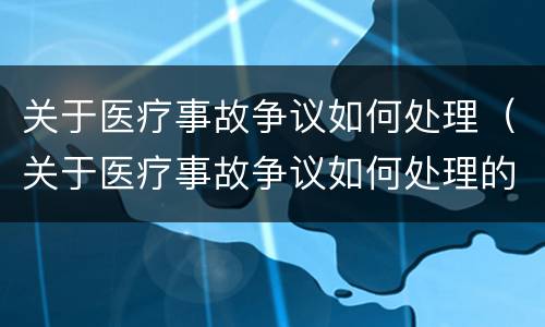 关于医疗事故争议如何处理（关于医疗事故争议如何处理的规定）