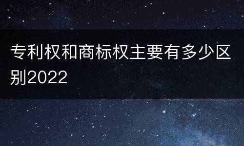 专利权和商标权主要有多少区别2022
