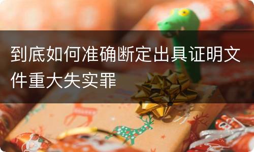 到底如何准确断定出具证明文件重大失实罪