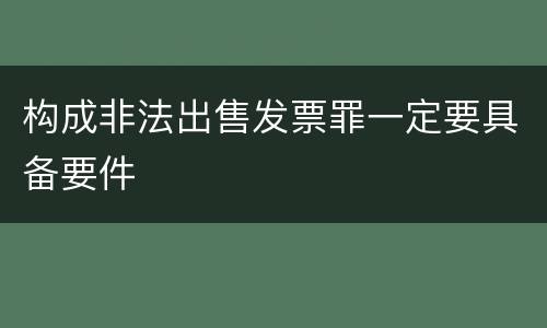 构成非法出售发票罪一定要具备要件