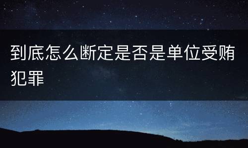 到底怎么断定是否是单位受贿犯罪