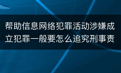 帮助信息网络犯罪活动涉嫌成立犯罪一般要怎么追究刑事责任