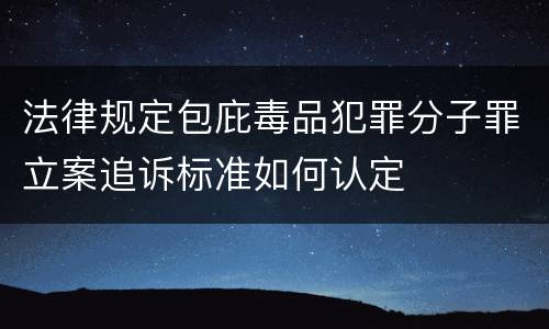 法律规定包庇毒品犯罪分子罪立案追诉标准如何认定
