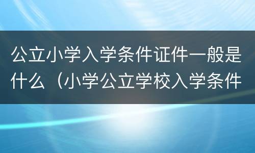 公立小学入学条件证件一般是什么（小学公立学校入学条件）