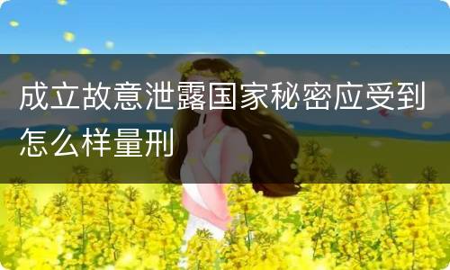 成立故意泄露国家秘密应受到怎么样量刑
