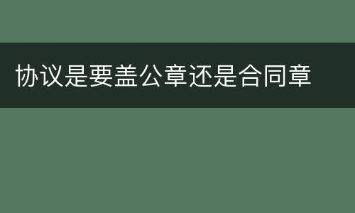 协议是要盖公章还是合同章