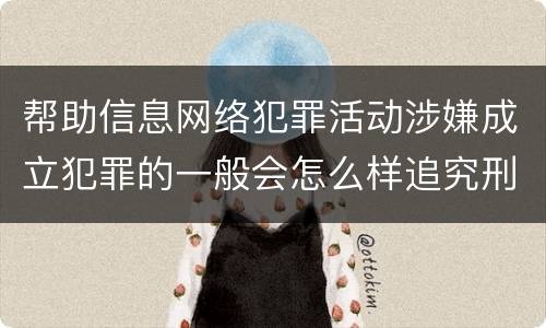 帮助信息网络犯罪活动涉嫌成立犯罪的一般会怎么样追究刑事责任
