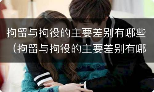 拘留与拘役的主要差别有哪些（拘留与拘役的主要差别有哪些呢）