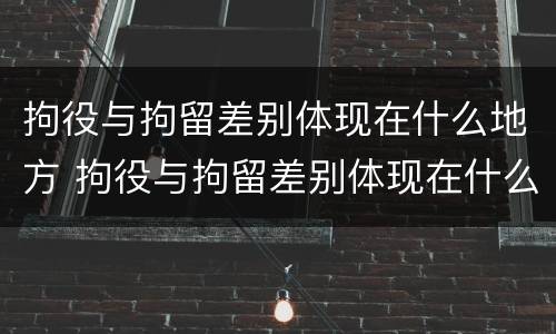 拘役与拘留差别体现在什么地方 拘役与拘留差别体现在什么地方呢