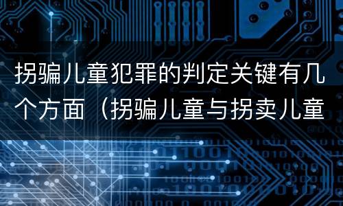 拐骗儿童犯罪的判定关键有几个方面（拐骗儿童与拐卖儿童罪的区别）