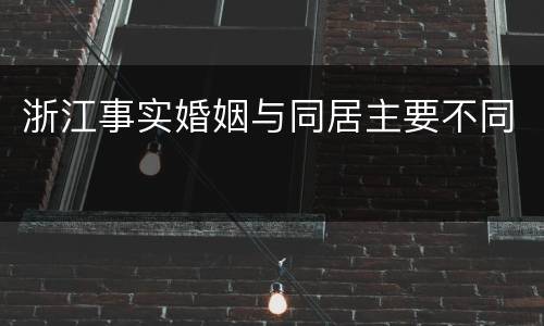 浙江事实婚姻与同居主要不同