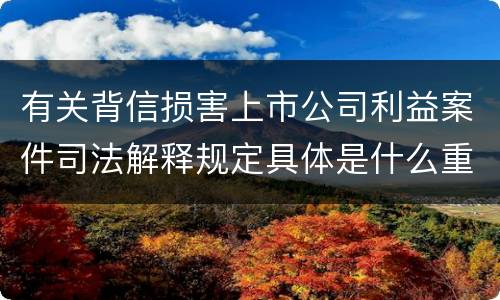 有关背信损害上市公司利益案件司法解释规定具体是什么重要内容