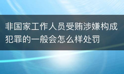 非国家工作人员受贿涉嫌构成犯罪的一般会怎么样处罚