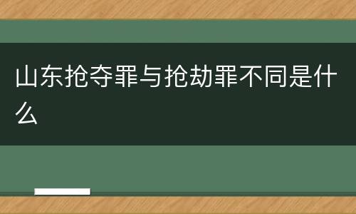 山东抢夺罪与抢劫罪不同是什么