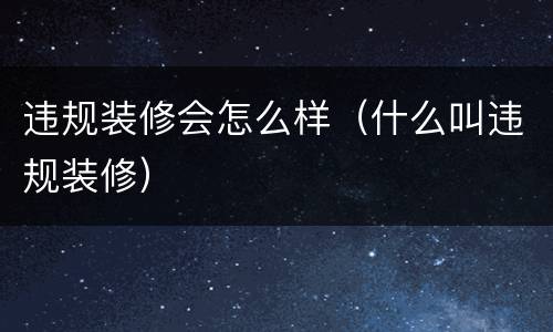 违规装修会怎么样（什么叫违规装修）