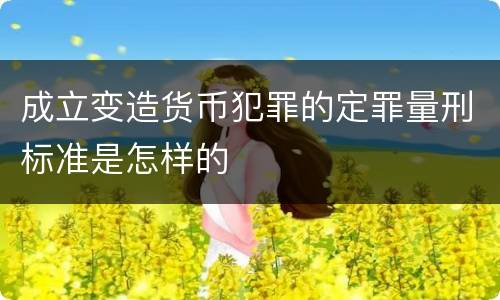成立变造货币犯罪的定罪量刑标准是怎样的