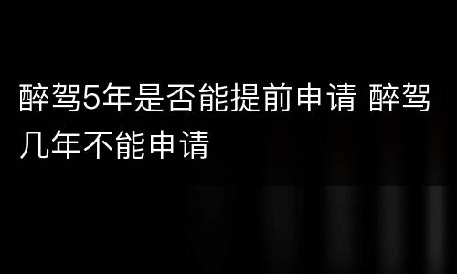 醉驾5年是否能提前申请 醉驾几年不能申请