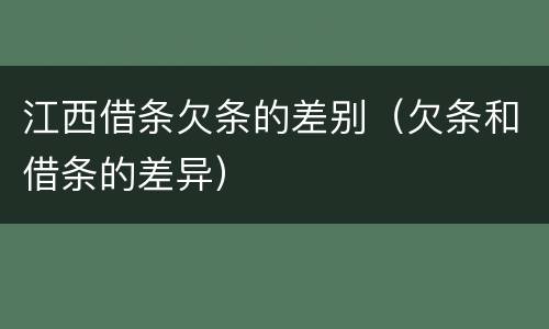 江西借条欠条的差别（欠条和借条的差异）