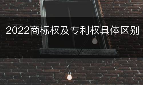 2022商标权及专利权具体区别