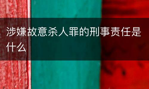 涉嫌故意杀人罪的刑事责任是什么