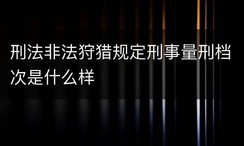 刑法非法狩猎规定刑事量刑档次是什么样