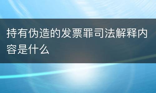 持有伪造的发票罪司法解释内容是什么
