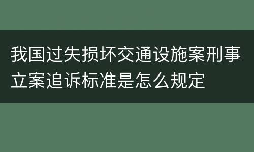 我国过失损坏交通设施案刑事立案追诉标准是怎么规定
