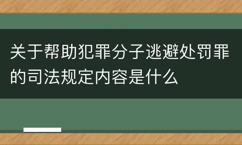 关于帮助犯罪分子逃避处罚罪的司法规定内容是什么