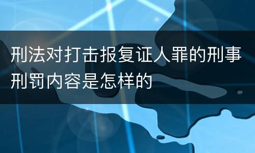 刑法对打击报复证人罪的刑事刑罚内容是怎样的