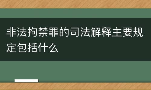 非法拘禁罪的司法解释主要规定包括什么