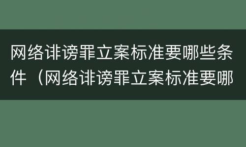 网络诽谤罪立案标准要哪些条件（网络诽谤罪立案标准要哪些条件可以立案）