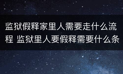监狱假释家里人需要走什么流程 监狱里人要假释需要什么条件