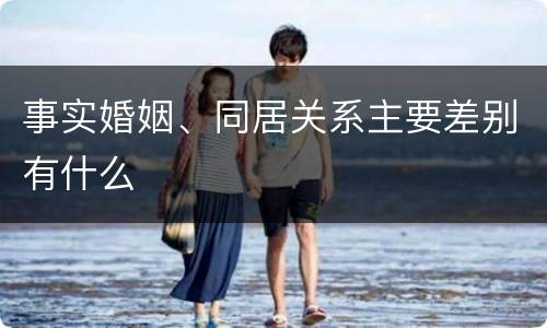 事实婚姻、同居关系主要差别有什么