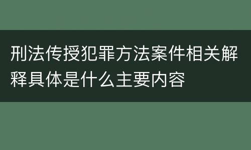 刑法传授犯罪方法案件相关解释具体是什么主要内容